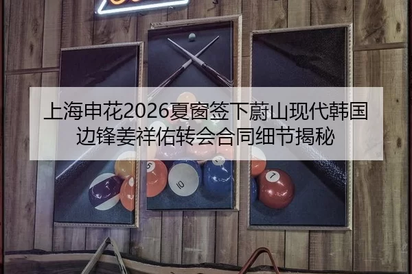 上海申花2026夏窗签下蔚山现代韩国边锋姜祥佑转会合同细节揭秘 - XINGCAI SPORTS