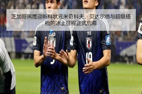 芝加哥黑鹰迎新科状元米奇科夫，贝达尔德与超级搭档的冰上征程正式启幕
